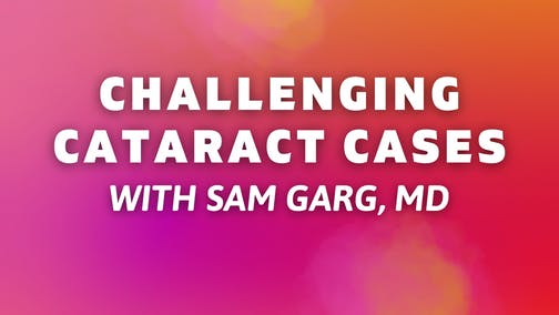 Challenging Cataract Cases With Sam Garg, MD
