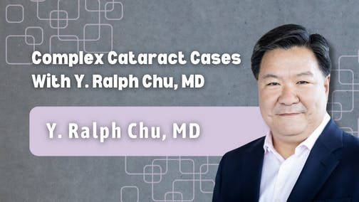 Complex Cataract Cases With Y. Ralph Chu, MD